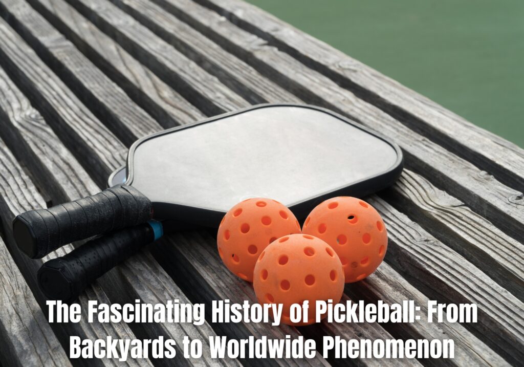 The Fascinating History of Pickleball: From Backyards to Worldwide Phenomenon