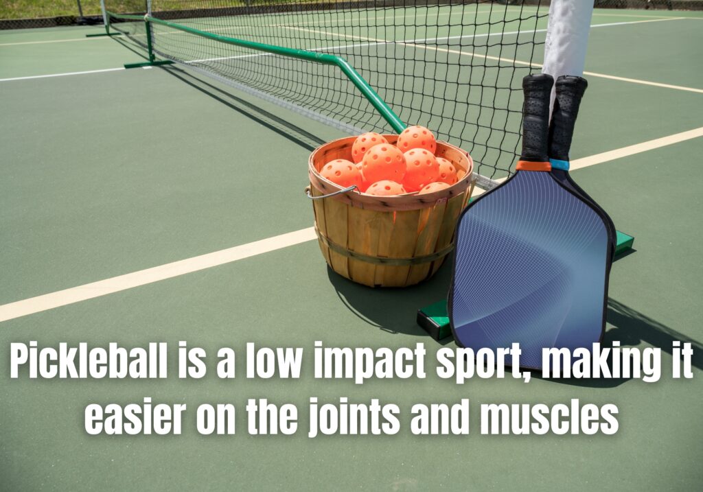 Pickleball is a low impact sport, making it easier on the joints and muscles